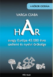 Varga Csaba: HAR, avagy Európa 45.000 éves szellemi és nyelvi öröksége