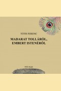 Tóth Ferenc: MADARAT TOLLÁRÓL EMBERT ISTENÉRŐL