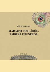 Tóth Ferenc: MADARAT TOLLÁRÓL EMBERT ISTENÉRŐL